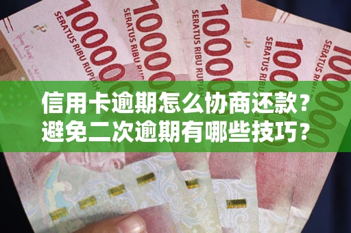 武汉信用卡逾期怎么协商还款？避免二次逾期有哪些技巧？