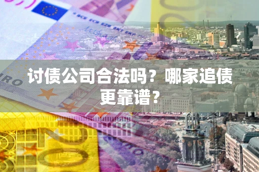 武汉讨债公司合法吗？哪家追债更靠谱？