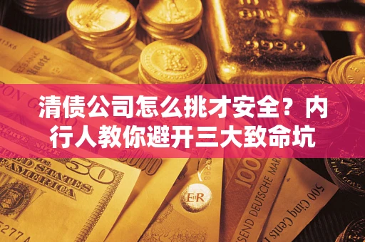 武汉清债公司怎么挑才安全?内行人教你避开三大致命坑 武汉清债公司怎么挑才安全?内行人教你避开三大致命坑
