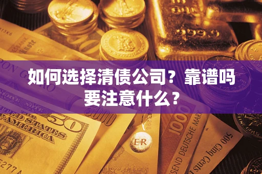 武汉如何选择清债公司？靠谱吗要注意什么？