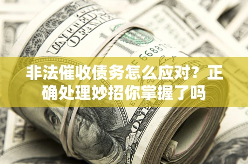 武汉非法催收债务怎么应对？正确处理妙招你掌握了吗