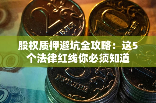 武汉股权质押避坑全攻略：这5个法律红线你必须知道