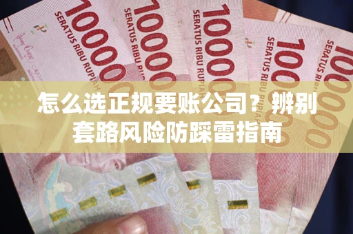 武汉怎么选正规要账公司？辨别套路风险防踩雷指南
