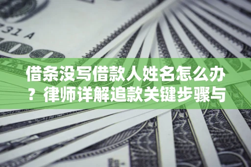 武汉借条没写借款人姓名怎么办？律师详解追款关键步骤与证据链构建