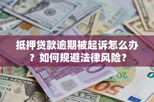 武汉抵押贷款逾期被起诉怎么办？如何规避法律风险？