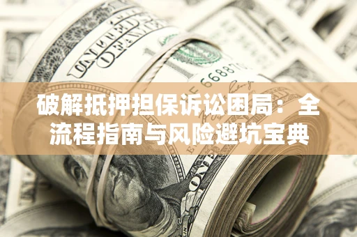 武汉破解抵押担保诉讼困局:全流程指南与风险避坑宝典 武汉破解抵押担保诉讼困局:全流程指南与风险避坑宝典