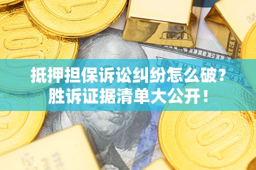 武汉抵押担保诉讼纠纷怎么破？胜诉证据清单大公开！
