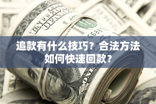 武汉追款有什么技巧？合法方法如何快速回款？
