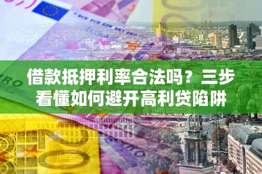 武汉借款抵押利率合法吗？三步看懂如何避开高利贷陷阱