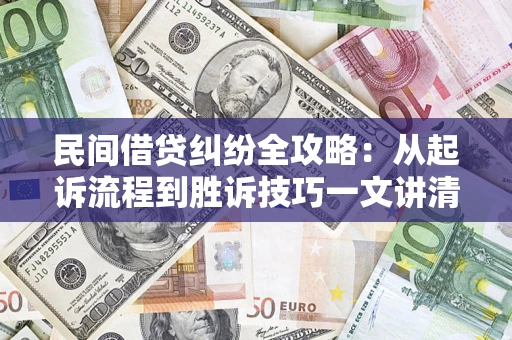 武汉民间借贷纠纷全攻略：从起诉流程到胜诉技巧一文讲清
