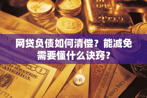武汉网贷负债如何清偿？能减免需要懂什么诀窍？