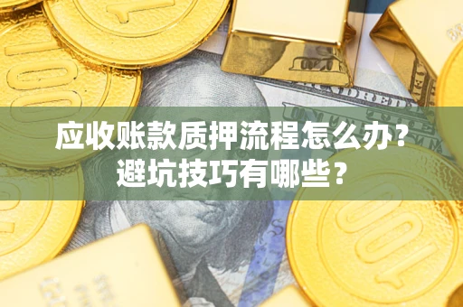武汉应收账款质押流程怎么办？避坑技巧有哪些？