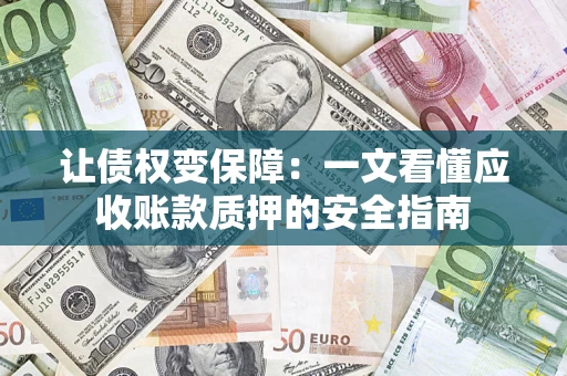 武汉让债权变保障：一文看懂应收账款质押的安全指南