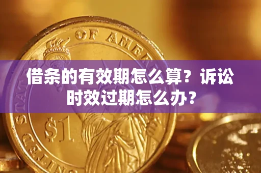 武汉借条的有效期怎么算？诉讼时效过期怎么办？