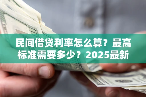 武汉民间借贷利率怎么算？最高标准需要多少？2025最新避坑指南