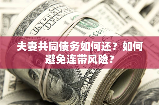 武汉夫妻共同债务如何还？如何避免连带风险？