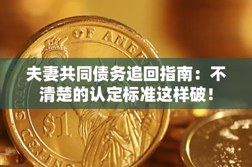 武汉夫妻共同债务追回指南：不清楚的认定标准这样破！
