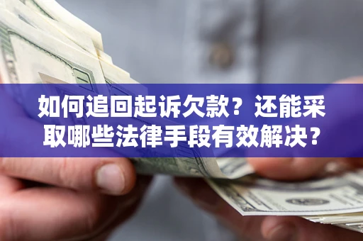 武汉如何追回起诉欠款？还能采取哪些法律手段有效解决？