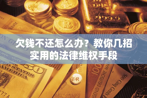 武汉欠钱不还怎么办？教你几招实用的法律维权手段