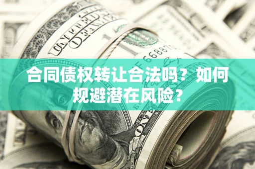 武汉合同债权转让合法吗?如何规避潜在风险? 武汉合同债权转让合法吗?如何规避潜在风险?