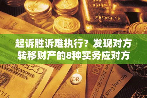 武汉起诉胜诉难执行？发现对方转移财产的8种实务应对方案