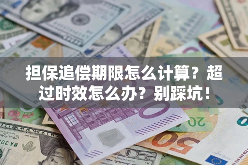 武汉担保追偿期限怎么计算？超过时效怎么办？别踩坑！