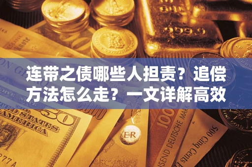 武汉连带之债哪些人担责？追偿方法怎么走？一文详解高效维权流程