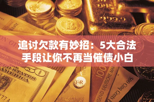 武汉追讨欠款有妙招：5大合法手段让你不再当催债小白
