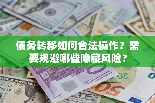 武汉债务转移如何合法操作？需要规避哪些隐藏风险？