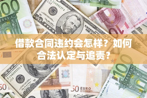 武汉借款合同违约会怎样？如何合法认定与追责？