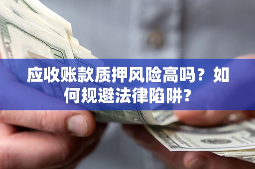 武汉应收账款质押风险高吗？如何规避法律陷阱？