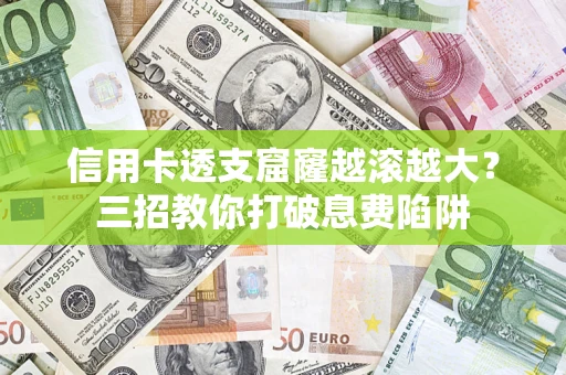 武汉信用卡透支窟窿越滚越大？三招教你打破息费陷阱