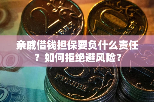 武汉亲戚借钱担保要负什么责任？如何拒绝避风险？