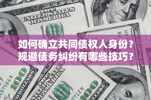 武汉如何确立共同债权人身份？规避债务纠纷有哪些技巧？