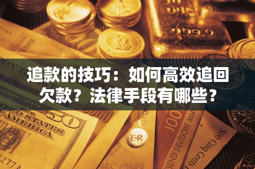 武汉追款的技巧：如何高效追回欠款？法律手段有哪些？
