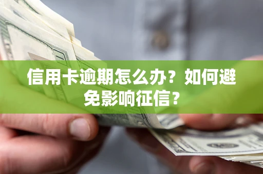 武汉信用卡逾期怎么办？如何避免影响征信？
