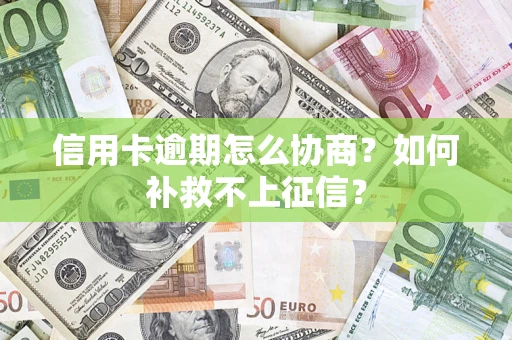 武汉信用卡逾期怎么协商？如何补救不上征信？