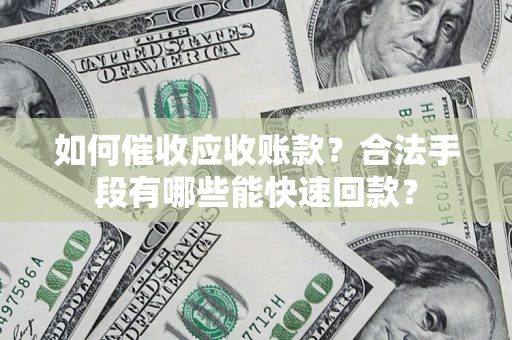 武汉如何催收应收账款？合法手段有哪些能快速回款？