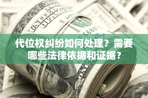 武汉代位权纠纷如何处理？需要哪些法律依据和证据？