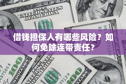 武汉借钱担保人有哪些风险？如何免除连带责任？