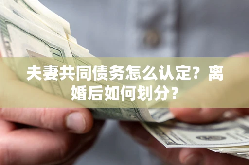武汉夫妻共同债务怎么认定？离婚后如何划分？