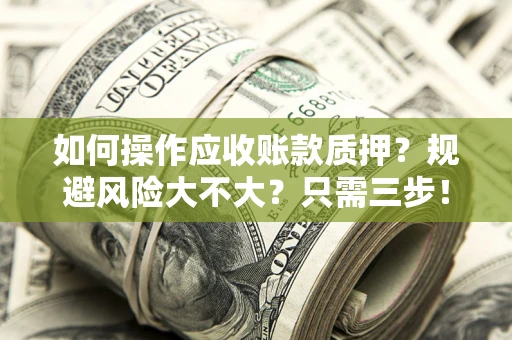 武汉如何操作应收账款质押？规避风险大不大？只需三步！