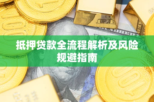 武汉抵押贷款全流程解析及风险规避指南