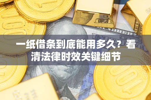 武汉一纸借条到底能用多久？看清法律时效关键细节