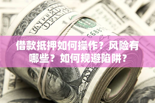 武汉借款抵押如何操作?风险有哪些?如何规避陷阱? 武汉借款抵押如何操作?风险有哪些?如何规避陷阱?