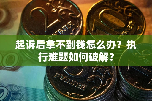 武汉起诉后拿不到钱怎么办?执行难题如何破解? 武汉起诉后拿不到钱怎么办?执行难题如何破解?