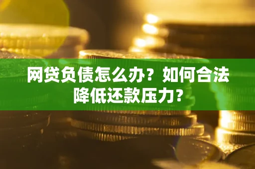武汉网贷负债怎么办？如何合法降低还款压力？