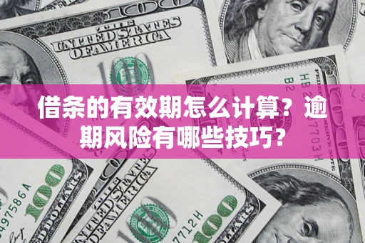 武汉借条的有效期怎么计算？逾期风险有哪些技巧？