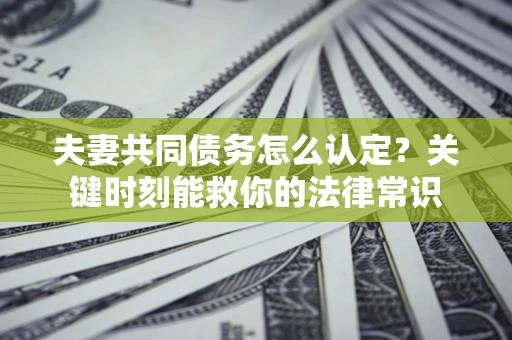 武汉夫妻共同债务怎么认定？关键时刻能救你的法律常识