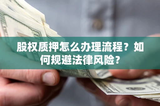 武汉股权质押怎么办理流程？如何规避法律风险？